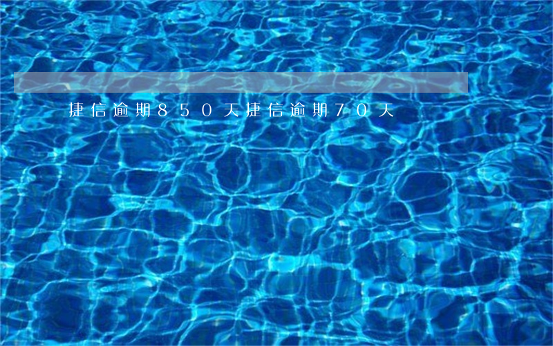 捷信逾期850天(捷信逾期70天)