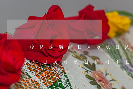 捷信逾期8個月可以辦信用卡嗎-捷信逾期8個月可以辦信用卡嗎