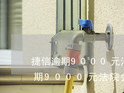 捷信逾期9000元法院会起诉吗-捷信逾期9000元法院会起诉吗知乎
