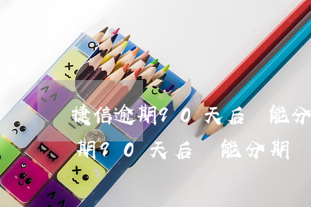 捷信逾期90天后還能分期還款嗎-捷信逾期90天后還能分期還款嗎