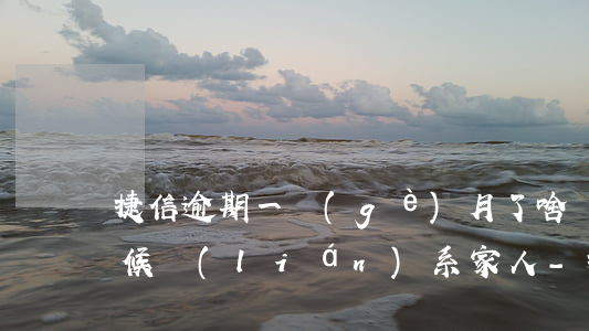 捷信逾期一個(gè)月了啥時(shí)候聯(lián)系家人-捷信逾期一個(gè)月了啥時(shí)候聯(lián)系家人啊