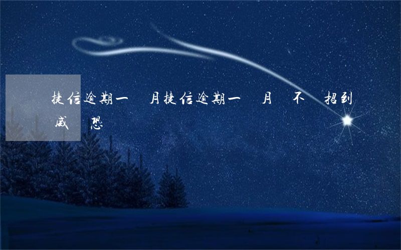 捷信逾期一個月(捷信逾期一個月會不會招到威脅恐嚇?)