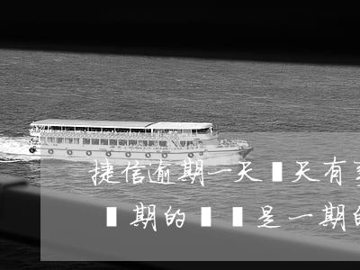 捷信逾期一天兩天有事嘛(捷信逾期了一天還兩期的錢還是一期的)