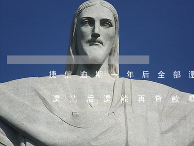捷信逾期一年后全部還款(捷信金融有過逾期還清后,還能再貸款嗎)