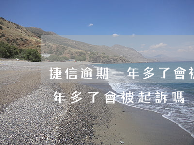 捷信逾期一年多了會被起訴嗎-捷信逾期一年多了會被起訴嗎