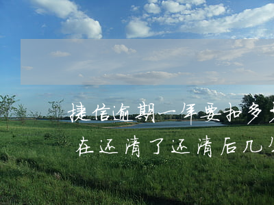 捷信逾期一年要扣多少钱(捷信逾期一年多,现在还清了,还清后几年捷信可以用啊)