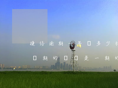 捷信逾期一年還多少利息(捷信逾期了一天還兩期的錢還是一期的)