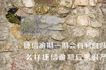 捷信逾期一期会有利息吗(捷信逾期不还会怎么样?捷信逾期后果很严重吗?)