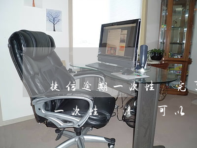 捷信逾期一次性還完了還能貸嗎-捷信逾期一次性還清,還可以貸款嗎