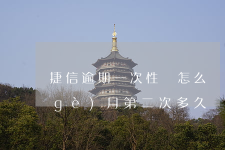 捷信逾期一次性還怎么辦(捷信逾期過一個(gè)月,第二次多久還能辦嗎)