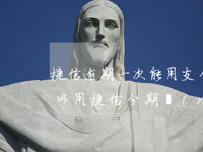 捷信逾期一次能用支付寶嗎-支付寶逾期可以用捷信分期買(mǎi)手機(jī)嗎