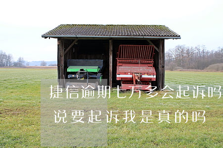 捷信逾期七万多会起诉吗(捷信逾期10天了,说要起诉我,是真的吗)