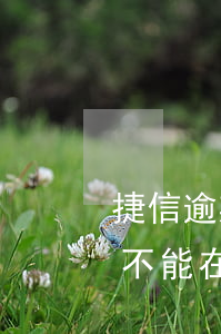 捷信逾期七八天(捷信逾期七天以后是不是都不能在捷信贷款了)