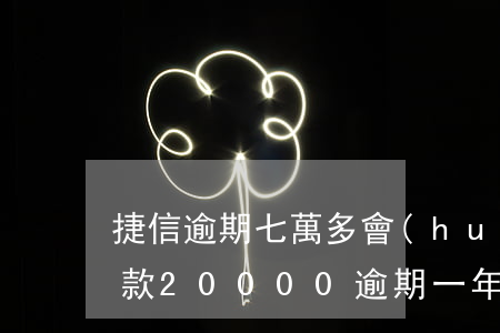 捷信逾期七萬多會(huì)起訴嗎(捷信欠款20000逾期一年有沒有被起訴的)
