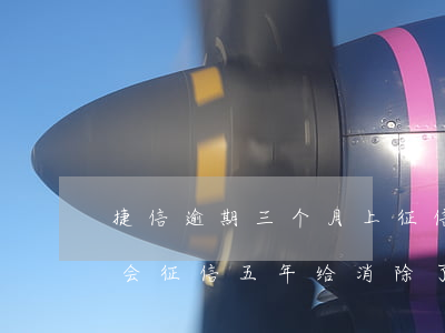 捷信逾期三个月上征信了(捷信逾期还了会不会征信五年给消除了)