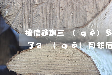 捷信逾期三個(gè)多月怎么辦(捷信逾期了2個(gè)月然后都還了還能用嗎)