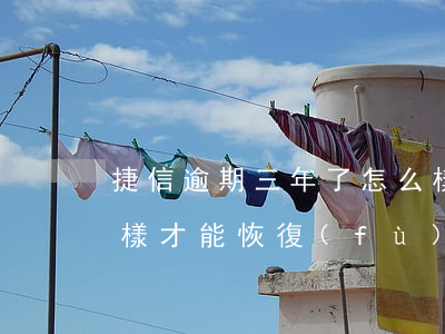捷信逾期三年了怎么樣 捷信逾期三年了怎么樣才能恢復(fù)