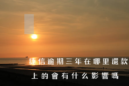 捷信逾期三年在哪里還款(捷信逾期3天后還上的,會有什么影響嗎)