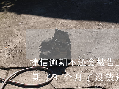 捷信逾期不还会被告上法院吗0(捷信公司逾期了9个月了没钱还,现在会不会告上法庭)