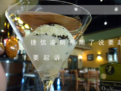捷信逾期两期了说要起诉(捷信逾期两期了说要起诉)