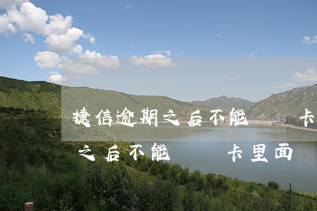 捷信逾期之后不能還進卡里面嗎-捷信逾期之后不能還進卡里面嗎怎么辦