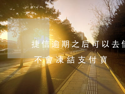 捷信逾期之后可以去借支付寶么(捷信逾期會不會凍結支付寶)
