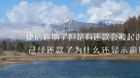 捷信逾期了但是有还款会被起诉吗-捷信我已经还款了 为什么还显示逾期