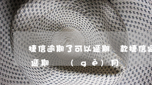 捷信逾期了可以延期還款(捷信延期還款可以延期幾個(gè)月)