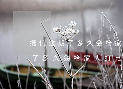 捷信逾期了多久会给家人打电话-捷信逾期了多久会给家人打电话催收