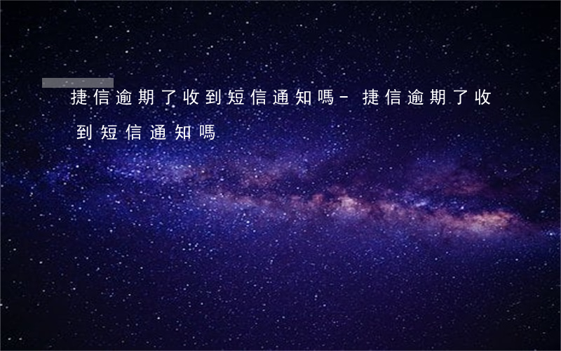 捷信逾期了收到短信通知嗎-捷信逾期了收到短信通知嗎
