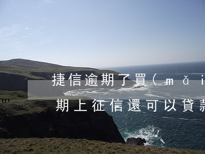 捷信逾期了買(mǎi)房能貸款嘛(捷信逾期上征信,還可以貸款買(mǎi)房么)