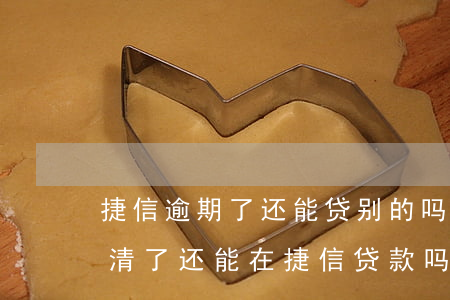 捷信逾期了还能贷别的吗(捷信逾期过但是还清了还能在捷信贷款吗)