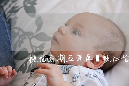 捷信逾期五年再還款征信會好嗎-