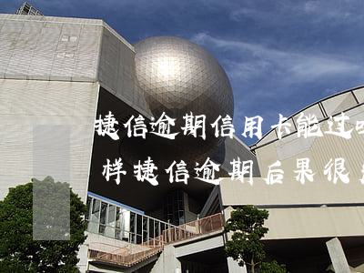 捷信逾期信用卡能过吗(捷信逾期不还会怎么样?捷信逾期后果很严重吗)