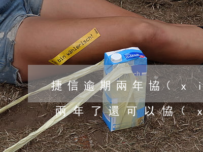 捷信逾期兩年協(xié)商還款(捷信逾期兩年了還可以協(xié)商暫緩還款嗎?)
