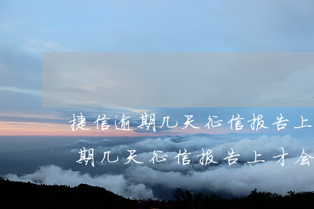 捷信逾期几天征信报告上才会显示-捷信逾期几天征信报告上才会显示逾期