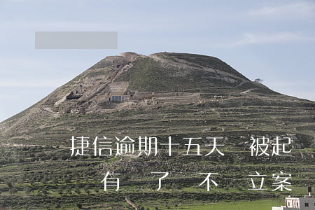 捷信逾期十五天會被起訴嗎(在捷信逾期五年沒有還了會不會立案)