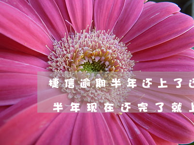 捷信逾期半年还上了还能再办没-捷信逾期半年现在还完了就上征信了吗