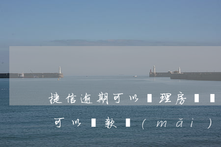 捷信逾期可以辦理房貸嗎(捷信逾期上征信,還可以貸款買(mǎi)房么)