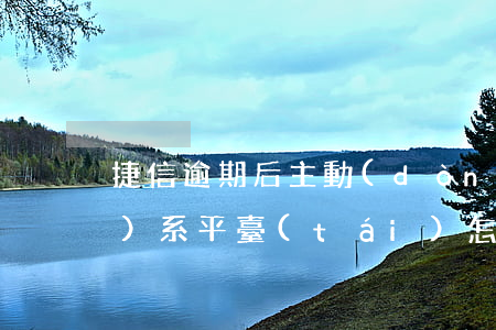 捷信逾期后主動(dòng)聯(lián)系平臺(tái)怎么協(xié)商-捷信公司逾期了,打什么電話可以協(xié)商