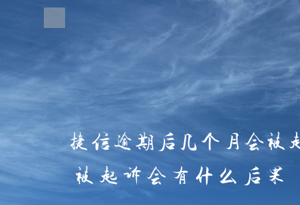捷信逾期后几个月会被起诉(捷信逾期多久会被起诉会有什么后果)