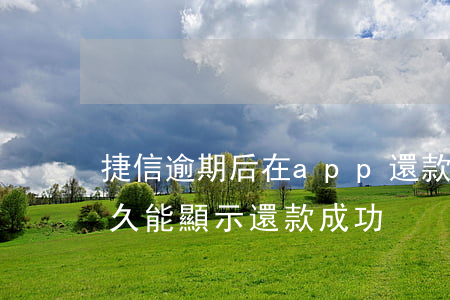 捷信逾期后在app還款(捷信逾期還款后多久能顯示還款成功)