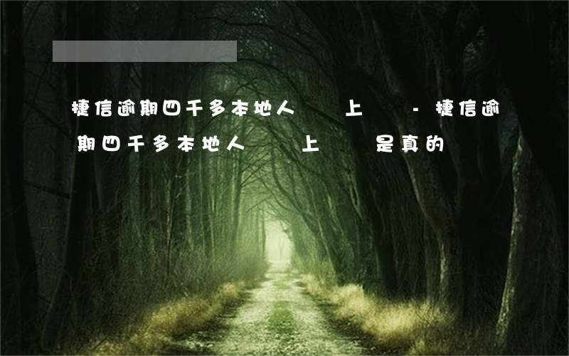 捷信逾期四千多本地人員會上門嗎-捷信逾期四千多本地人員會上門嗎是真的嗎
