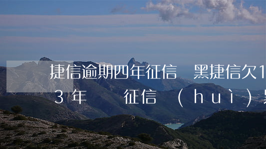 捷信逾期四年征信沒黑(捷信欠10000快3年沒還,征信會(huì)黑了嗎)