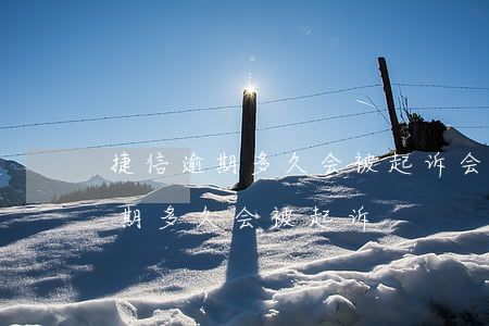 捷信逾期多久会被起诉会有什么后果（捷迅逾期多久会被起诉）