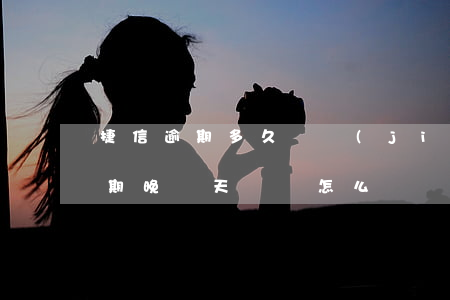 捷信逾期多久會結(jié)束分期(捷信分期晚幾天還會怎么樣)