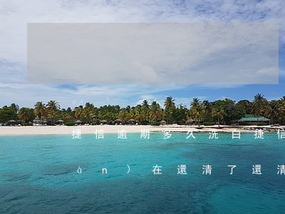 捷信逾期多久洗白(捷信逾期一年多,現(xiàn)在還清了,還清后幾年捷信可以用啊)