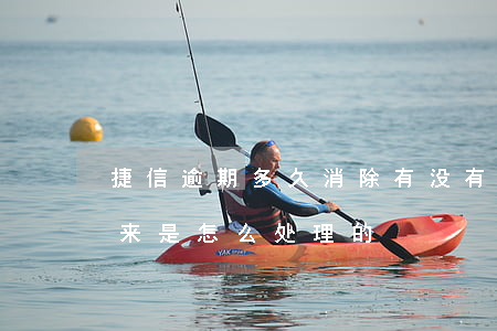捷信逾期多久消除(有没有捷信逾期很久了,后来是怎么处理的)