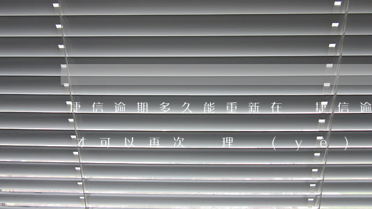 捷信逾期多久能重新在辦(捷信逾期一次多久才可以再次辦理業(yè)務(wù))