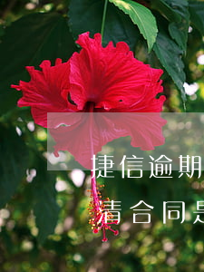 捷信逾期多少天解除合同(捷信逾期以后在還清合同是不是就解除了)